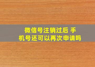 微信号注销过后 手机号还可以再次申请吗